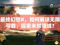 最終幻想X，如何解鎖無限可能，探索未知領(lǐng)域？