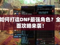 如何打造DNF最強(qiáng)角色？全面攻略來襲！