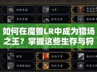如何在魔獸LR中成為獵場(chǎng)之王？掌握這些生存與狩獵技巧！