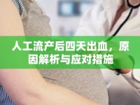 人工流產(chǎn)后四天出血，原因解析與應對措施