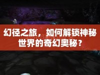 幻徑之旅，如何解鎖神秘世界的奇幻奧秘？