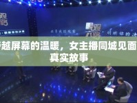 跨越屏幕的溫暖，女主播同城見面的真實故事