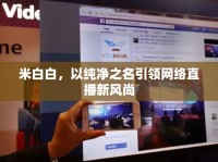 米白白，以純凈之名引領(lǐng)網(wǎng)絡(luò)直播新風(fēng)尚