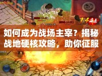 如何成為戰(zhàn)場主宰？揭秘戰(zhàn)地硬核攻略，助你征服戰(zhàn)場！