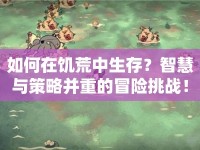 如何在饑荒中生存？智慧與策略并重的冒險挑戰(zhàn)！