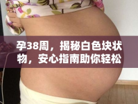 孕38周，揭秘白色塊狀物，安心指南助你輕松應(yīng)對(duì)
