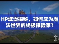 HP城堡探秘，如何成為魔法世界的終極探險(xiǎn)家？