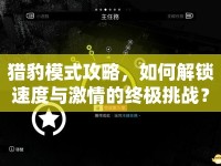 獵豹模式攻略，如何解鎖速度與激情的終極挑戰(zhàn)？