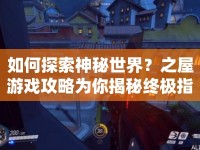 如何探索神秘世界？之屋游戲攻略為你揭秘終極指南！