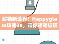 解鎖新境界！Happyglass攻略30，帶你領(lǐng)略玻璃堆疊藝術(shù)的奧秘？