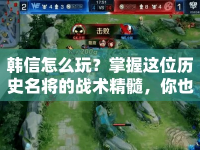韓信怎么玩？掌握這位歷史名將的戰(zhàn)術(shù)精髓，你也能成為王者！
