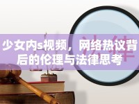 少女內(nèi)s視頻，網(wǎng)絡(luò)熱議背后的倫理與法律思考