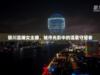 銀川直播女主播，城市光影中的溫柔守望者