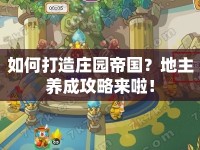 如何打造莊園帝國(guó)？地主養(yǎng)成攻略來(lái)啦！