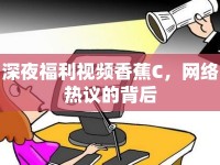 深夜福利視頻香蕉C，網(wǎng)絡(luò)熱議的背后