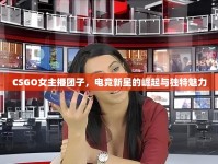 CSGO女主播團(tuán)子，電競(jìng)新星的崛起與獨(dú)特魅力
