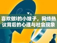喜歡做i的小嫂子，網(wǎng)絡熱議背后的心理與社會現(xiàn)象