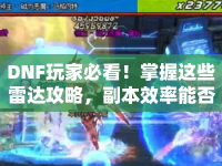 DNF玩家必看！掌握這些雷達攻略，副本效率能否翻倍？