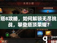 塔8攻略，如何解鎖無盡挑戰(zhàn)，攀登塔頂榮耀？