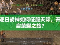 逐日戰(zhàn)神如何征服天際，開(kāi)啟榮耀之旅？
