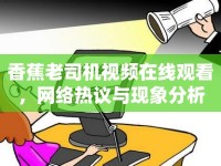 香蕉老司機(jī)視頻在線觀看，網(wǎng)絡(luò)熱議與現(xiàn)象分析