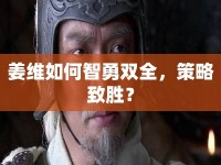 姜維如何智勇雙全，策略致勝？