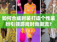 如何合成時裝打造個性裝扮引領游戲時尚潮流？