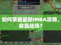 如何掌握最新IMBA攻略，稱霸戰(zhàn)場？