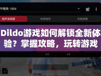 Dildo游戲如何解鎖全新體驗(yàn)？掌握攻略，玩轉(zhuǎn)游戲精髓！