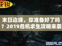 末日邊緣，你準備好了嗎？2019危機求生攻略來襲！