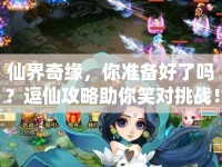 仙界奇緣，你準備好了嗎？逗仙攻略助你笑對挑戰(zhàn)！
