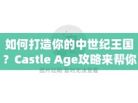 如何打造你的中世紀(jì)王國？Castle Age攻略來幫你！