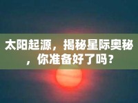 太陽起源，揭秘星際奧秘，你準(zhǔn)備好了嗎？