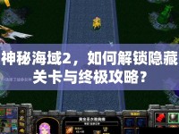 神秘海域2，如何解鎖隱藏關(guān)卡與終極攻略？