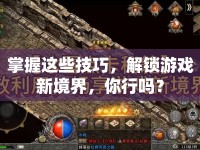 掌握這些技巧，解鎖游戲新境界，你行嗎？
