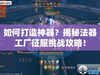 如何打造神器？揭秘法器工廠征服挑戰(zhàn)攻略！