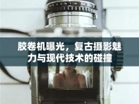 膠卷機(jī)曝光，復(fù)古攝影魅力與現(xiàn)代技術(shù)的碰撞