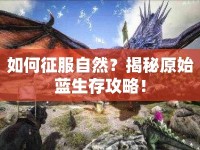 如何征服自然？揭秘原始藍生存攻略！