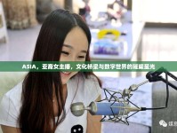 ASIA，亞裔女主播，文化橋梁與數(shù)字世界的璀璨星光