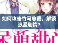 如何攻略竹馬總裁，解鎖浪漫劇情？