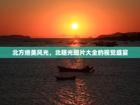 北方絕美風(fēng)光，北曝光圖片大全的視覺盛宴