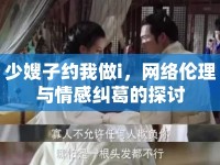 少嫂子約我做i，網(wǎng)絡(luò)倫理與情感糾葛的探討