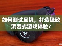 如何測試耳機，打造極致沉浸式游戲體驗？