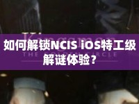 如何解鎖NCIS iOS特工級解謎體驗(yàn)？