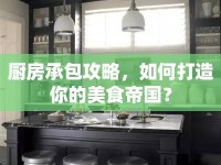 廚房承包攻略，如何打造你的美食帝國(guó)？