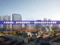 天津經(jīng)緯街，城市更新新篇章——最新改造動(dòng)態(tài)與未來(lái)展望