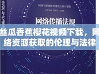 絲瓜香蕉櫻花視頻下載，網(wǎng)絡(luò)資源獲取的倫理與法律探討