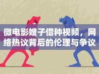 微電影嫂子借種視頻，網(wǎng)絡(luò)熱議背后的倫理與爭議