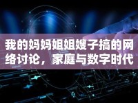 我的媽媽姐姐嫂子搞的網(wǎng)絡(luò)討論，家庭與數(shù)字時(shí)代的碰撞