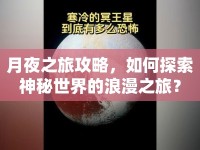 月夜之旅攻略，如何探索神秘世界的浪漫之旅？